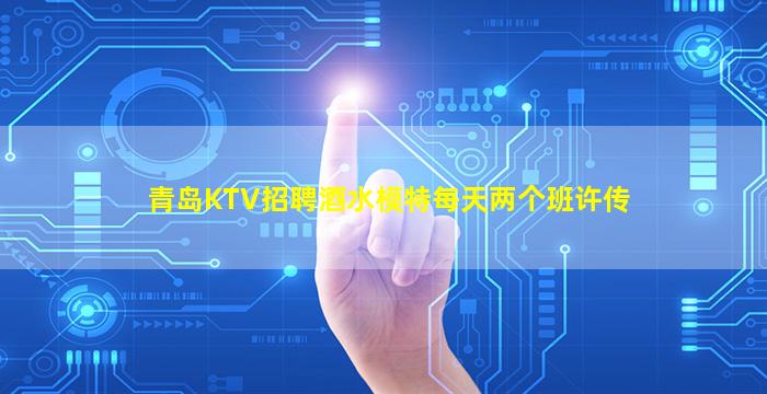 青岛KTV招聘酒水模特每天两个班许传